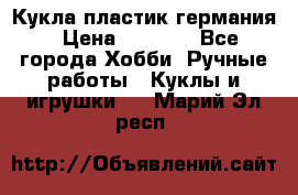 Кукла пластик германия › Цена ­ 4 000 - Все города Хобби. Ручные работы » Куклы и игрушки   . Марий Эл респ.